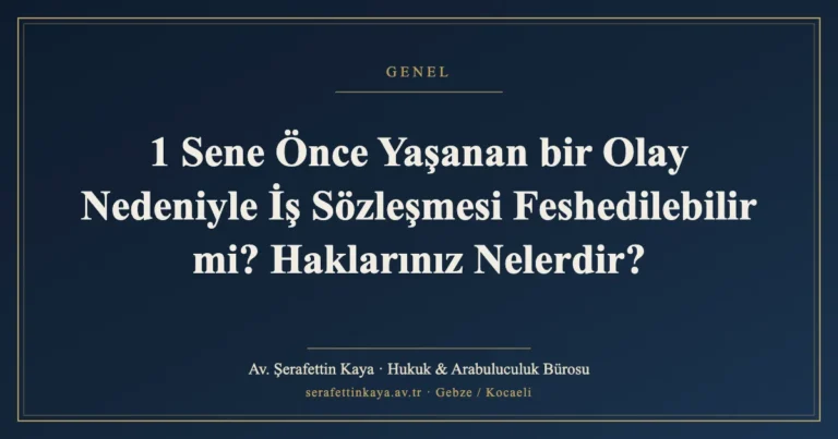 1 Sene Önce Yaşanan bir Olay Nedeniyle İş Sözleşmesi Feshedilebilir mi? Haklarınız Nelerdir?