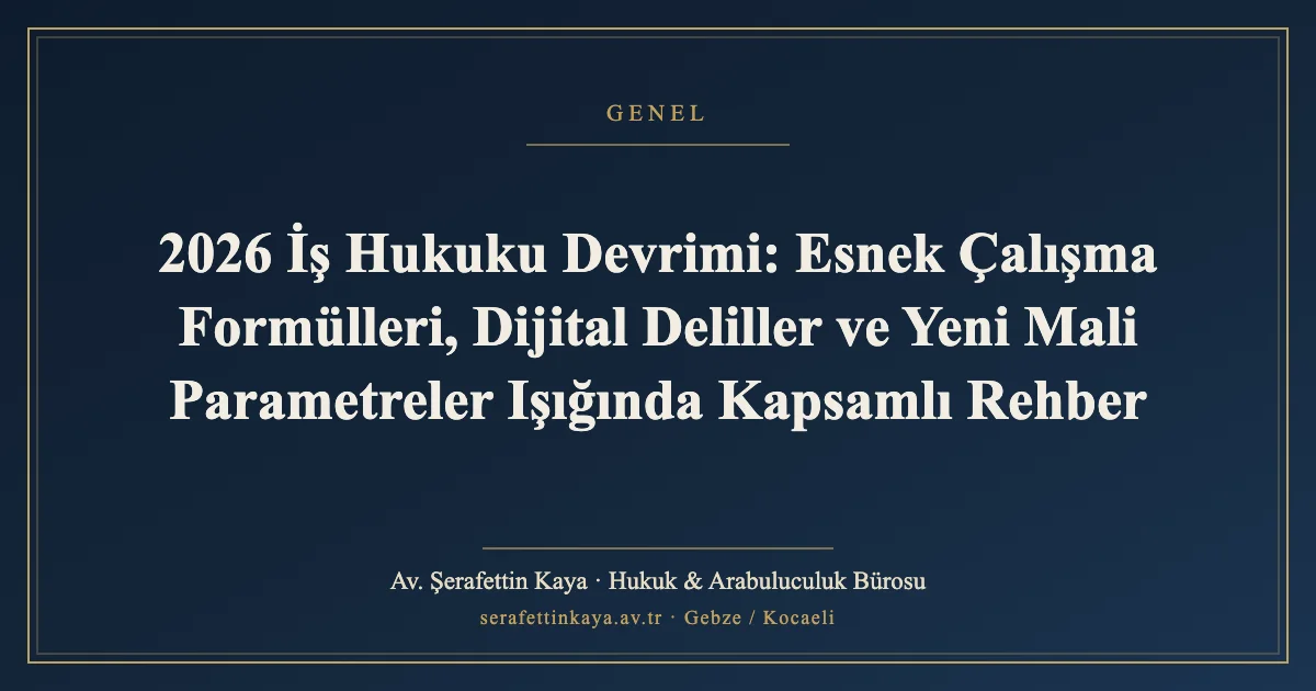 2026 İş Hukuku Devrimi: Esnek Çalışma Formülleri, Dijital Deliller ve Yeni Mali Parametreler Işığında Kapsamlı Rehber