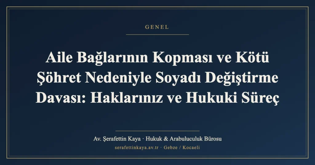 Aile Bağlarının Kopması ve Kötü Şöhret Nedeniyle Soyadı Değiştirme Davası: Haklarınız ve Hukuki Süreç