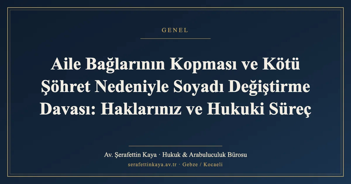 Aile Bağlarının Kopması ve Kötü Şöhret Nedeniyle Soyadı Değiştirme Davası: Haklarınız ve Hukuki Süreç