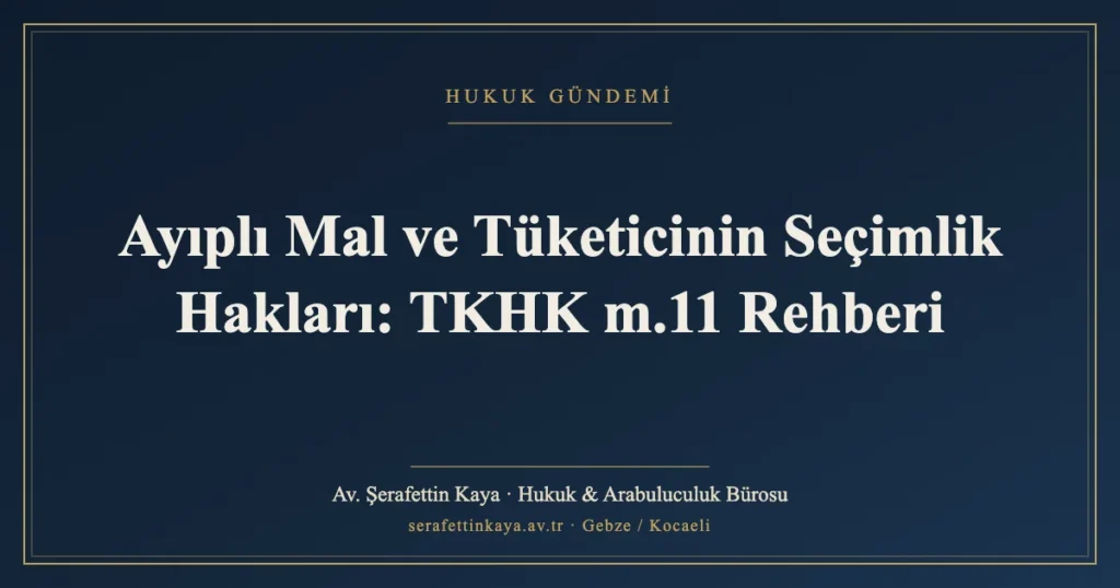 Ayıplı Mal ve Tüketicinin Seçimlik Hakları: TKHK m.11 Rehberi