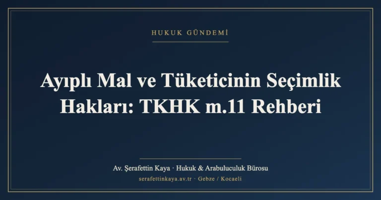 Ayıplı Mal ve Tüketicinin Seçimlik Hakları: TKHK m.11 Rehberi