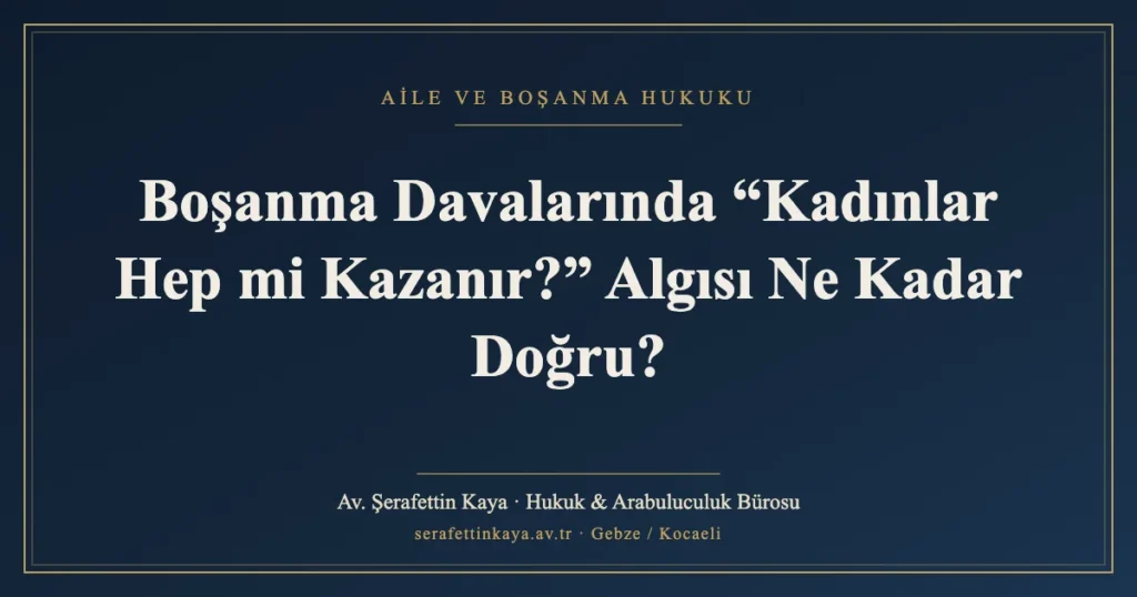 Boşanma Davalarında “Kadınlar Hep mi Kazanır?” Algısı Ne Kadar Doğru?