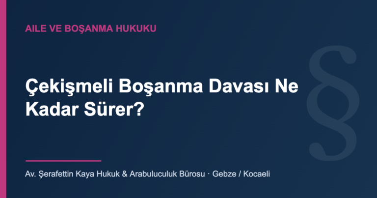Çekişmeli Boşanma Davası Ne Kadar Sürer? — Av. Şerafettin Kaya Hukuk & Arabuluculuk Bürosu, Gebze/Kocaeli