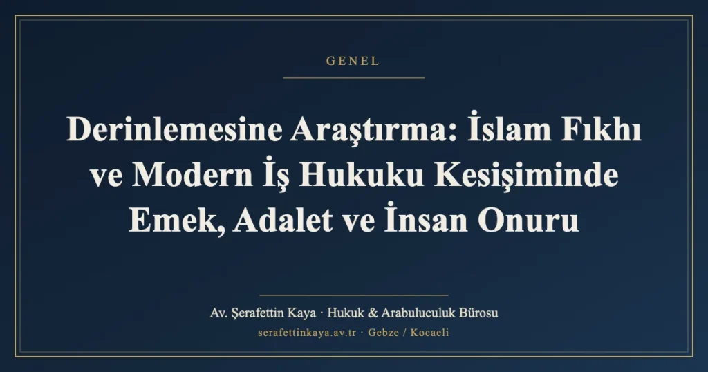 Derinlemesine Araştırma: İslam Fıkhı ve Modern İş Hukuku Kesişiminde Emek, Adalet ve İnsan Onuru