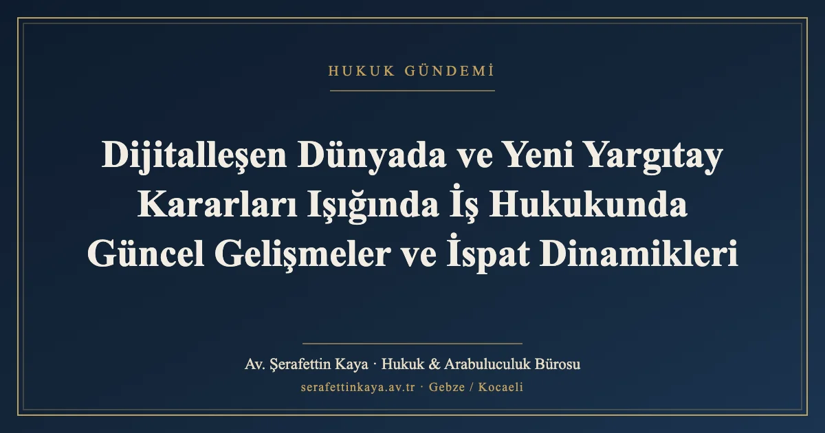 Dijitalleşen Dünyada ve Yeni Yargıtay Kararları Işığında İş Hukukunda Güncel Gelişmeler ve İspat Dinamikleri