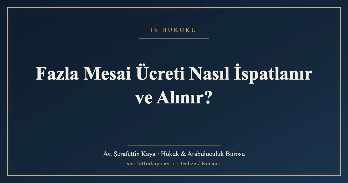 Fazla Mesai Ücreti Nasıl İspatlanır ve Alınır?