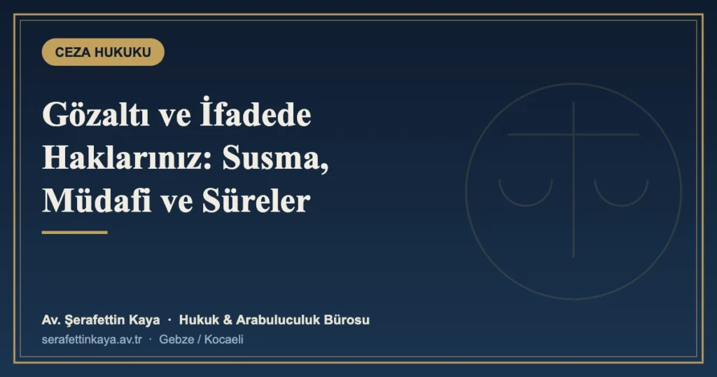 Gözaltı ve İfade Sürecinde Haklarınız: Susma Hakkı, Müdafi ve Süreler