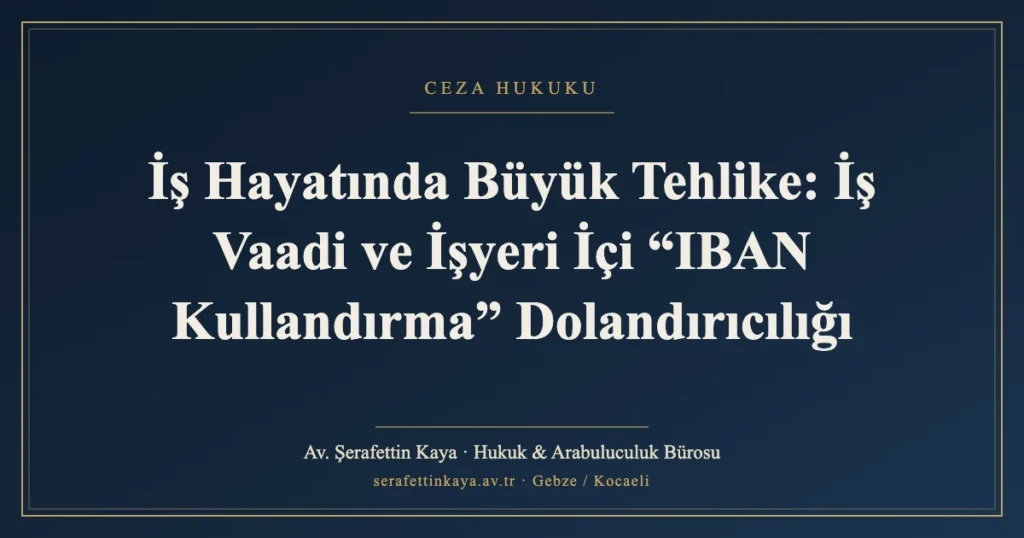 İş Hayatında Büyük Tehlike: İş Vaadi ve İşyeri İçi “IBAN Kullandırma” Dolandırıcılığı