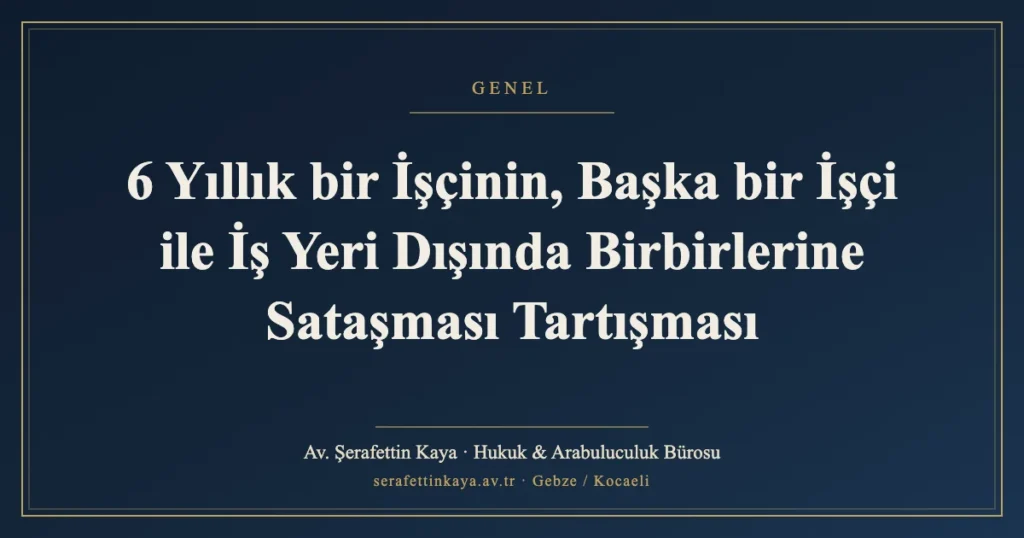6 Yıllık bir İşçinin, Başka bir İşçi ile İş Yeri Dışında Birbirlerine Sataşması Tartışması