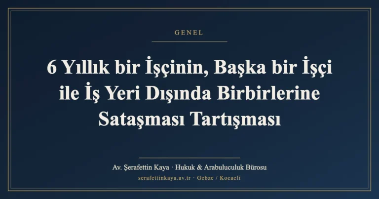 6 Yıllık bir İşçinin, Başka bir İşçi ile İş Yeri Dışında Birbirlerine Sataşması Tartışması