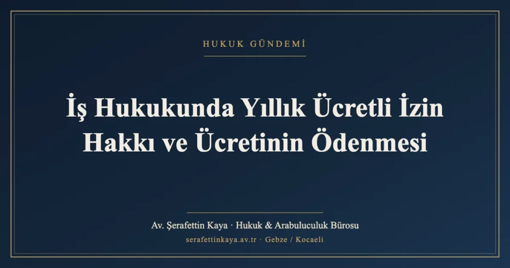 İş Hukukunda Yıllık Ücretli İzin Hakkı ve Ücretinin Ödenmesi
