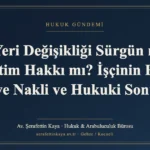 İş Yeri Değişikliği Sürgün mü, Yönetim Hakkı mı? İşçinin Farklı Şubeye Nakli ve Hukuki Sonuçları