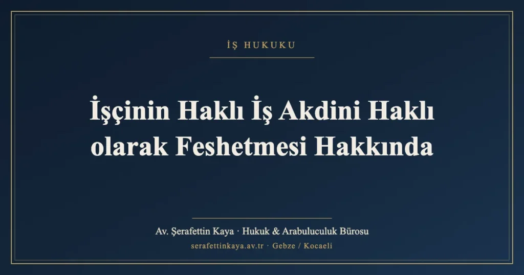 İşçinin Haklı İş Akdini Haklı olarak Feshetmesi Hakkında
