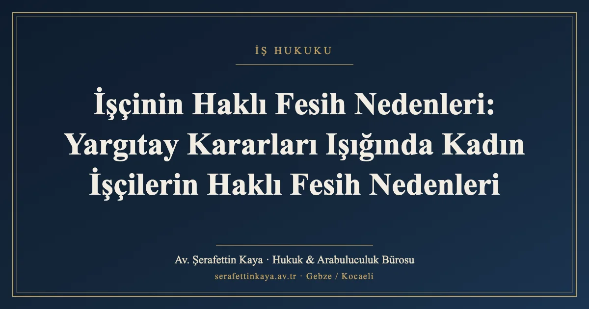İşçinin Haklı Fesih Nedenleri: Yargıtay Kararları Işığında Kadın İşçilerin Haklı Fesih Nedenleri
