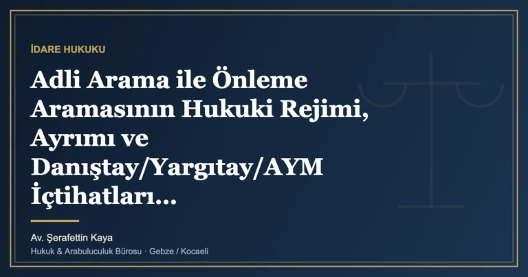 Adli Arama ile Önleme Aramasının Hukuki Rejimi, Ayrımı ve Danıştay/Yargıtay/AYM İçtihatları