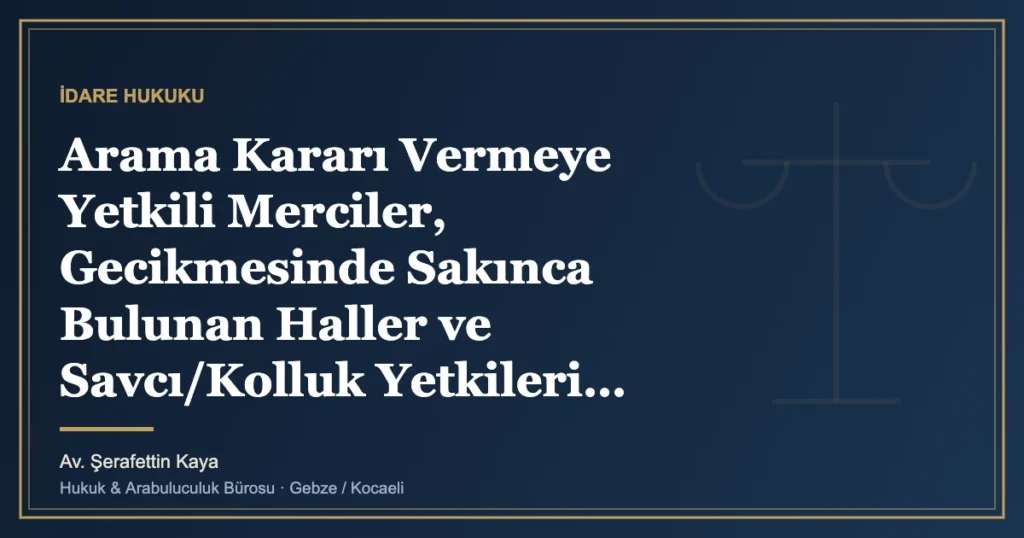 Arama Kararı Vermeye Yetkili Merciler, Gecikmesinde Sakınca Bulunan Haller ve Savcı/Kolluk Yetkileri