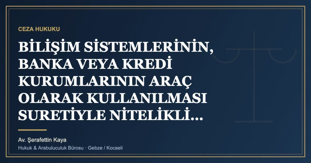BİLİŞİM SİSTEMLERİNİN, BANKA VEYA KREDİ KURUMLARININ ARAÇ OLARAK KULLANILMASI SURETİYLE NİTELİKLİ DOLANDIRICIL
