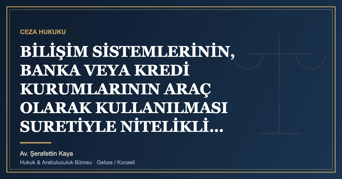 BİLİŞİM SİSTEMLERİNİN, BANKA VEYA KREDİ KURUMLARININ ARAÇ OLARAK KULLANILMASI SURETİYLE NİTELİKLİ DOLANDIRICIL