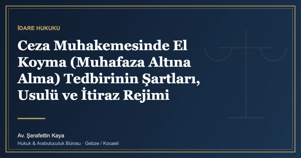 Ceza Muhakemesinde El Koyma (Muhafaza Altına Alma) Tedbirinin Şartları, Usulü ve İtiraz Rejimi