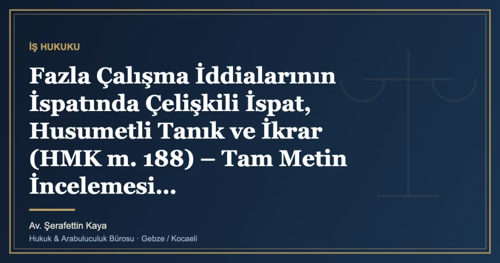 Fazla Çalışma İddialarının İspatında Çelişkili İspat, Husumetli Tanık ve İkrar (HMK m. 188) – Tam Metin İncele