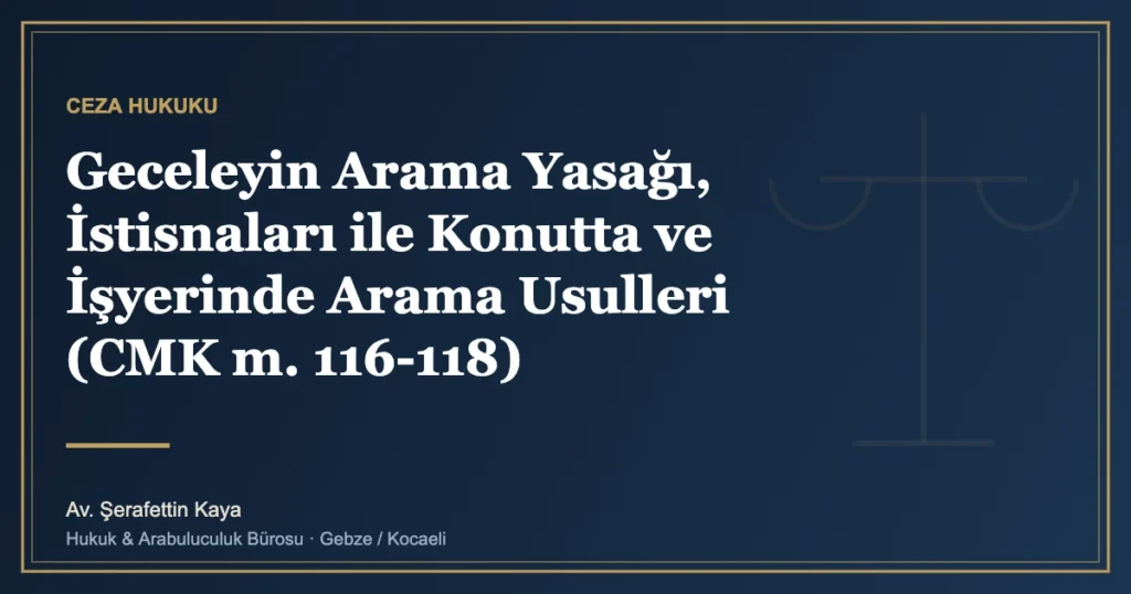Geceleyin Arama Yasağı, İstisnaları ile Konutta ve İşyerinde Arama Usulleri (CMK m. 116-118)