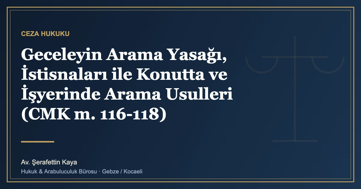 Geceleyin Arama Yasağı, İstisnaları ile Konutta ve İşyerinde Arama Usulleri (CMK m. 116-118)
