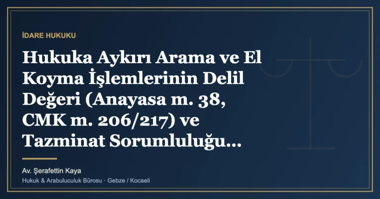 Hukuka Aykırı Arama ve El Koyma İşlemlerinin Delil Değeri (Anayasa m. 38, CMK m. 206/217) ve Tazminat Sorumlul