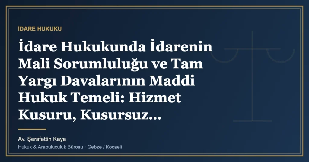 İdare Hukukunda İdarenin Mali Sorumluluğu ve Tam Yargı Davalarının Maddi Hukuk Temeli: Hizmet Kusuru, Kusursuz