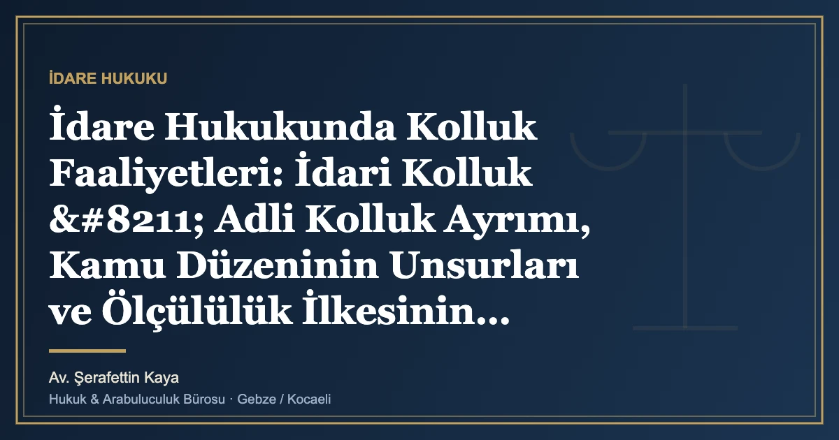 İdare Hukukunda Kolluk Faaliyetleri: İdari Kolluk – Adli Kolluk Ayrımı, Kamu Düzeninin Unsurları ve Ölçü