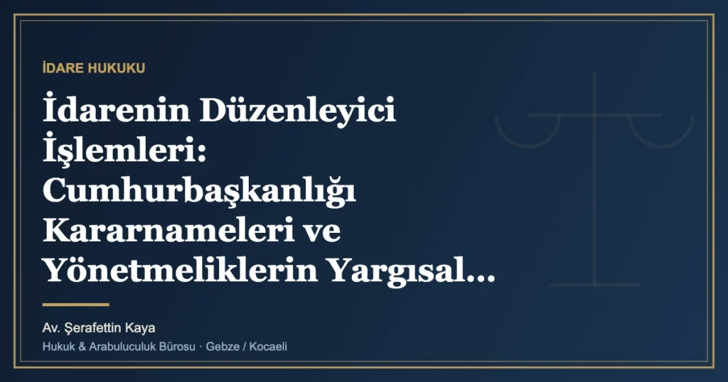 İdarenin Düzenleyici İşlemleri: Cumhurbaşkanlığı Kararnameleri ve Yönetmeliklerin Yargısal Denetimi (Normlar H