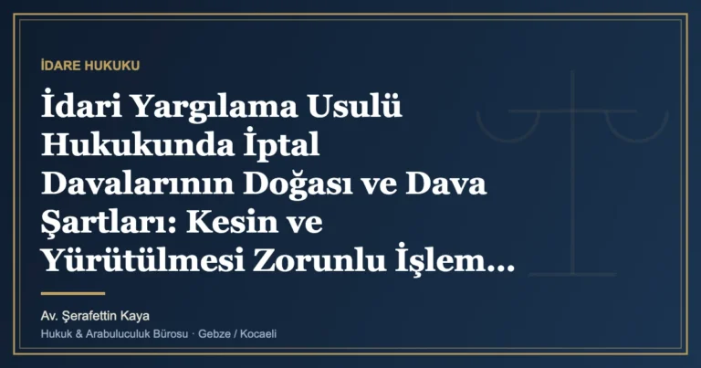 İdari Yargılama Usulü Hukukunda İptal Davalarının Doğası ve Dava Şartları: Kesin ve Yürütülmesi Zorunlu İşlem,