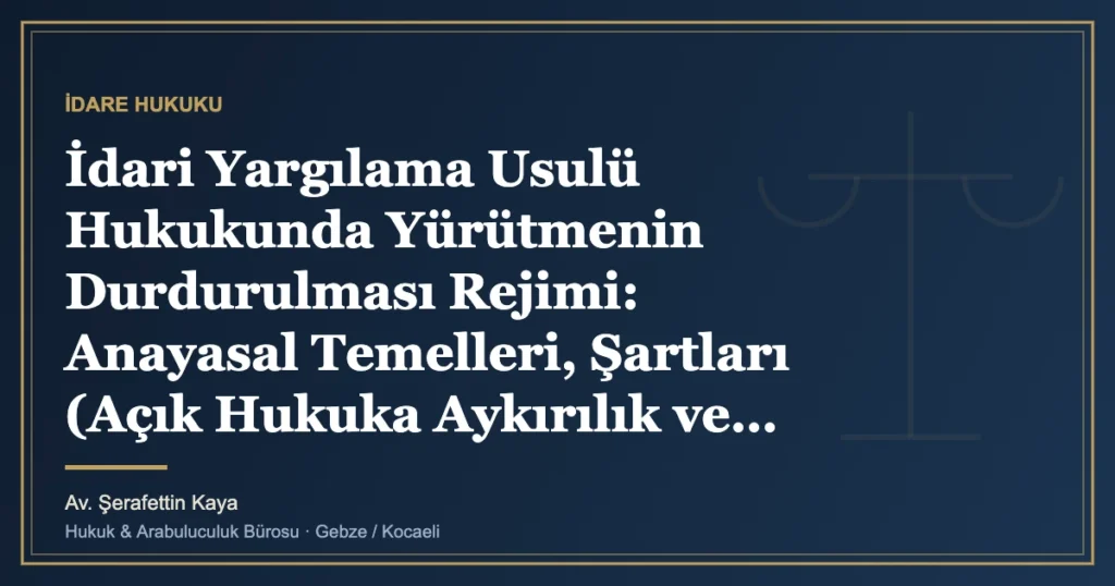 İdari Yargılama Usulü Hukukunda Yürütmenin Durdurulması Rejimi: Anayasal Temelleri, Şartları (Açık Hukuka Aykı