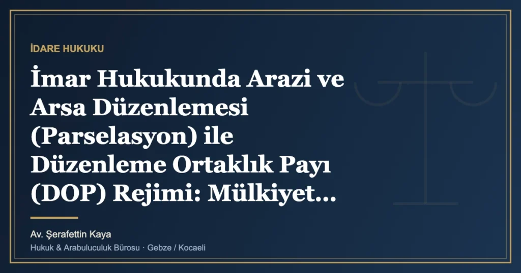 İmar Hukukunda Arazi ve Arsa Düzenlemesi (Parselasyon) ile Düzenleme Ortaklık Payı (DOP) Rejimi: Mülkiyet Hakk