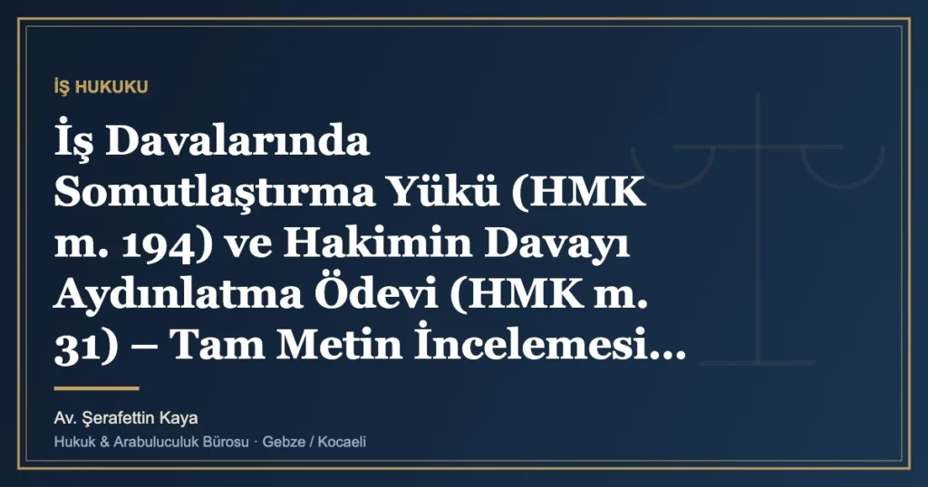 İş Davalarında Somutlaştırma Yükü (HMK m. 194) ve Hakimin Davayı Aydınlatma Ödevi (HMK m. 31) – Tam Metin İnce