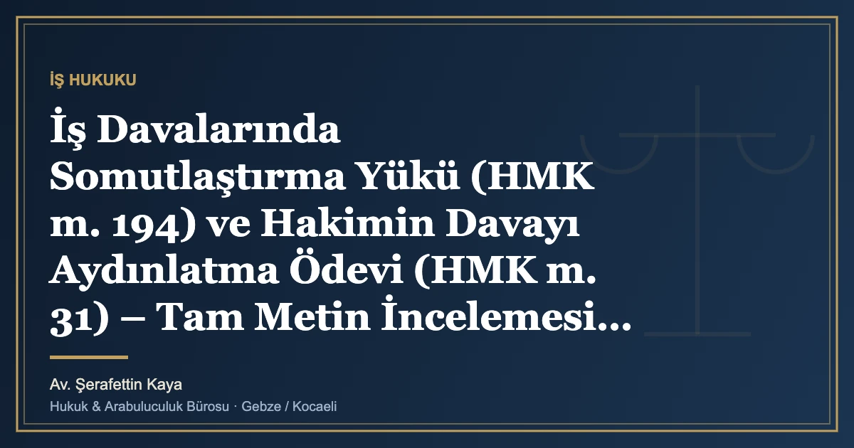 İş Davalarında Somutlaştırma Yükü (HMK m. 194) ve Hakimin Davayı Aydınlatma Ödevi (HMK m. 31) – Tam Metin İnce