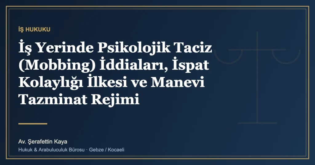 İş Yerinde Psikolojik Taciz (Mobbing) İddiaları, İspat Kolaylığı İlkesi ve Manevi Tazminat Rejimi