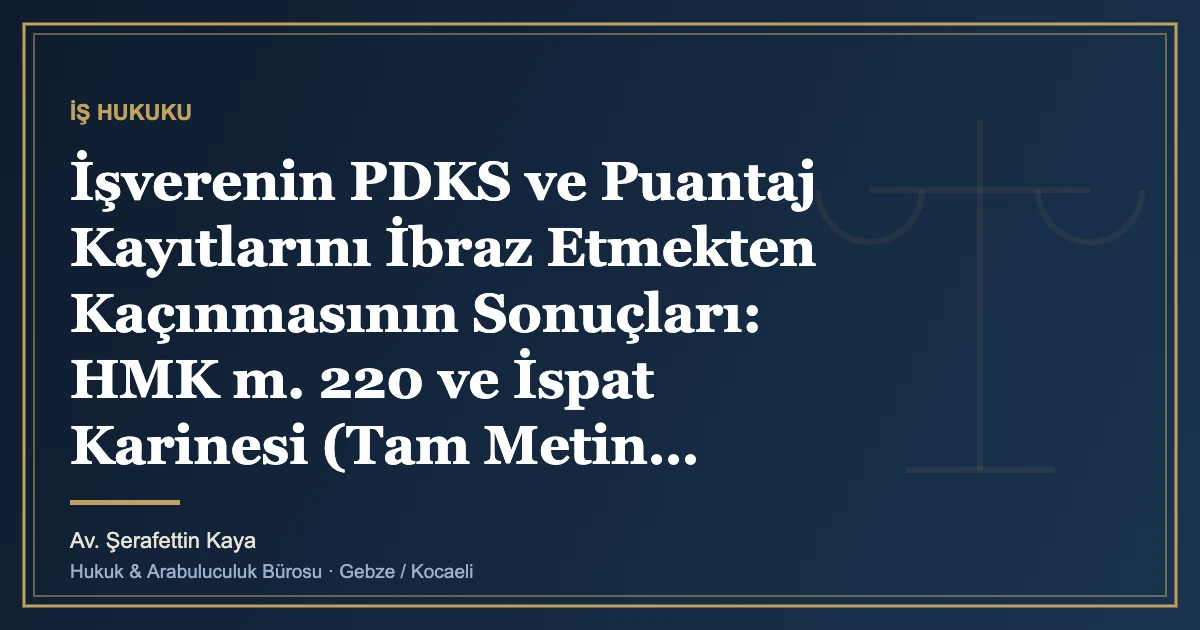İşverenin PDKS ve Puantaj Kayıtlarını İbraz Etmekten Kaçınmasının Sonuçları: HMK m. 220 ve İspat Karinesi (Tam