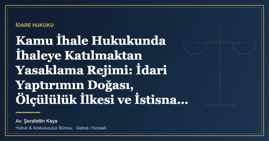 Kamu İhale Hukukunda İhaleye Katılmaktan Yasaklama Rejimi: İdari Yaptırımın Doğası, Ölçülülük İlkesi ve İstisn