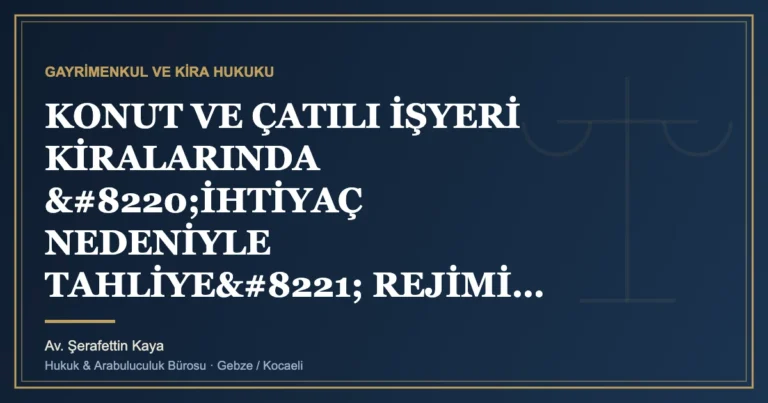 KONUT VE ÇATILI İŞYERİ KİRALARINDA “İHTİYAÇ NEDENİYLE TAHLİYE” REJİMİ: SAMİMİYET KRİTERİ, BİLDİRİM