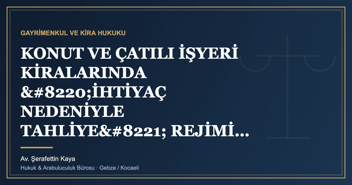 KONUT VE ÇATILI İŞYERİ KİRALARINDA “İHTİYAÇ NEDENİYLE TAHLİYE” REJİMİ: SAMİMİYET KRİTERİ, BİLDİRİM