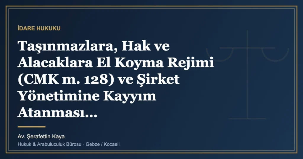Taşınmazlara, Hak ve Alacaklara El Koyma Rejimi (CMK m. 128) ve Şirket Yönetimine Kayyım Atanması