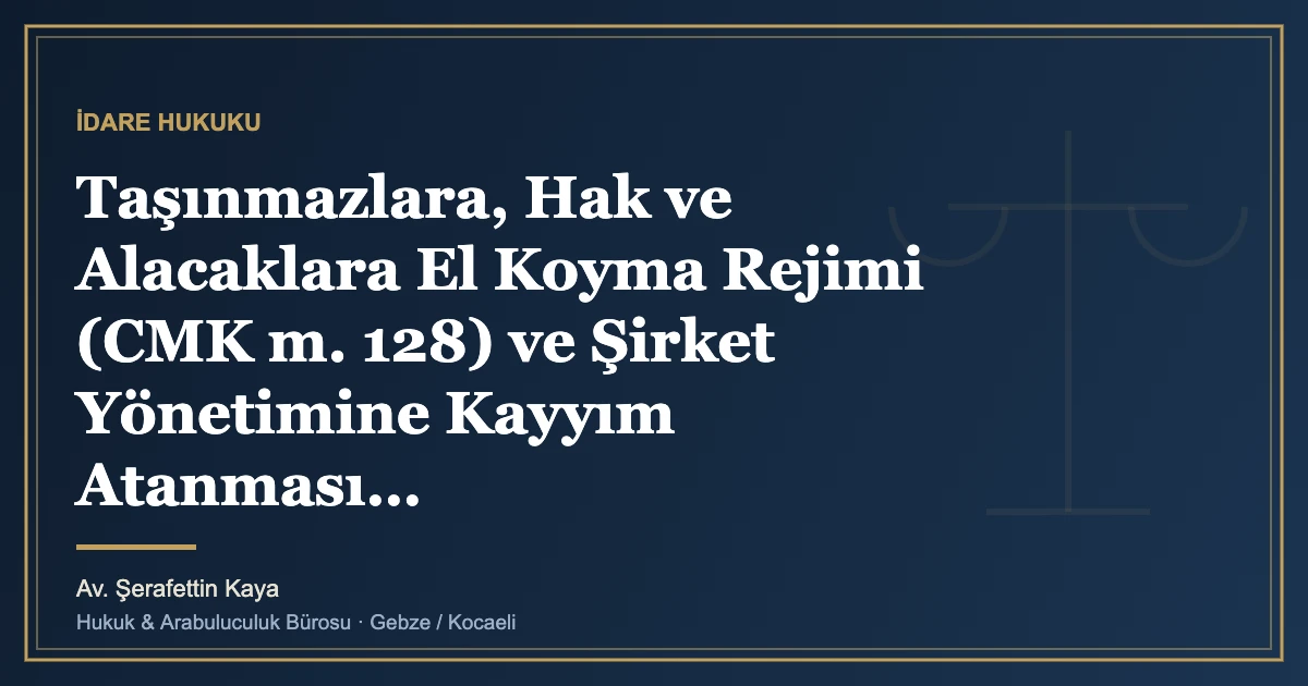 Taşınmazlara, Hak ve Alacaklara El Koyma Rejimi (CMK m. 128) ve Şirket Yönetimine Kayyım Atanması