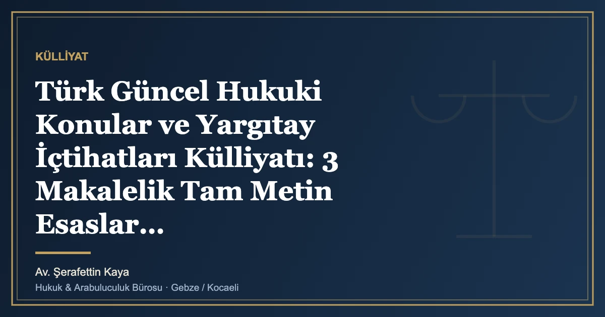 Türk Güncel Hukuki Konular ve Yargıtay İçtihatları Külliyatı: 3 Makalelik Tam Metin Esaslar