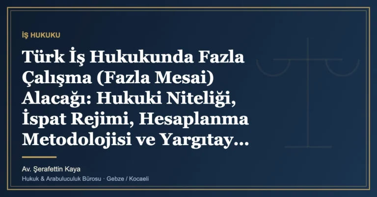 Türk İş Hukukunda Fazla Çalışma (Fazla Mesai) Alacağı: Hukuki Niteliği, İspat Rejimi, Hesaplanma Metodolojisi