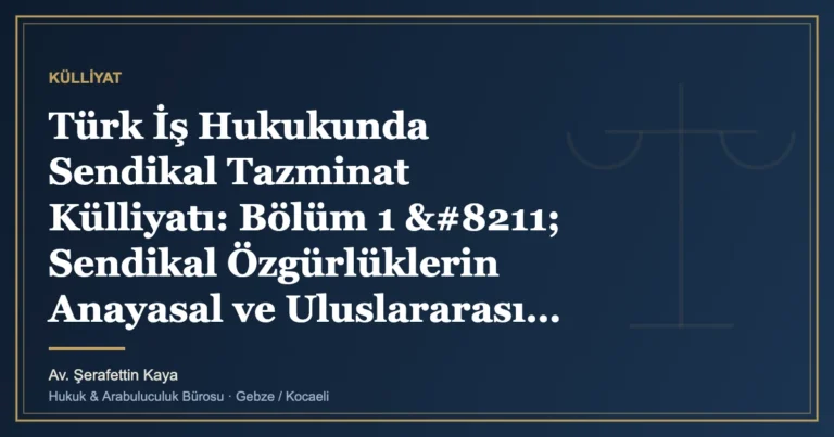 Türk İş Hukukunda Sendikal Tazminat Külliyatı: Bölüm 1 – Sendikal Özgürlüklerin Anayasal ve Uluslararası