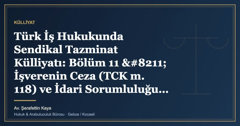 Türk İş Hukukunda Sendikal Tazminat Külliyatı: Bölüm 11 – İşverenin Ceza (TCK m. 118) ve İdari Sorumlulu