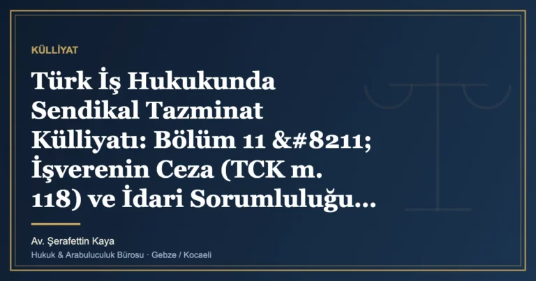 Türk İş Hukukunda Sendikal Tazminat Külliyatı: Bölüm 11 – İşverenin Ceza (TCK m. 118) ve İdari Sorumlulu