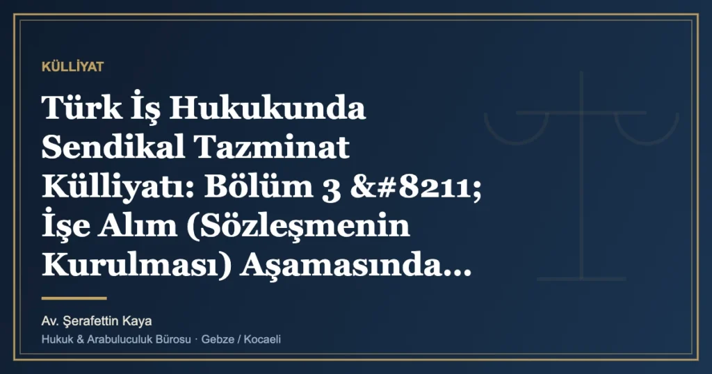 Türk İş Hukukunda Sendikal Tazminat Külliyatı: Bölüm 3 – İşe Alım (Sözleşmenin Kurulması) Aşamasında Sen