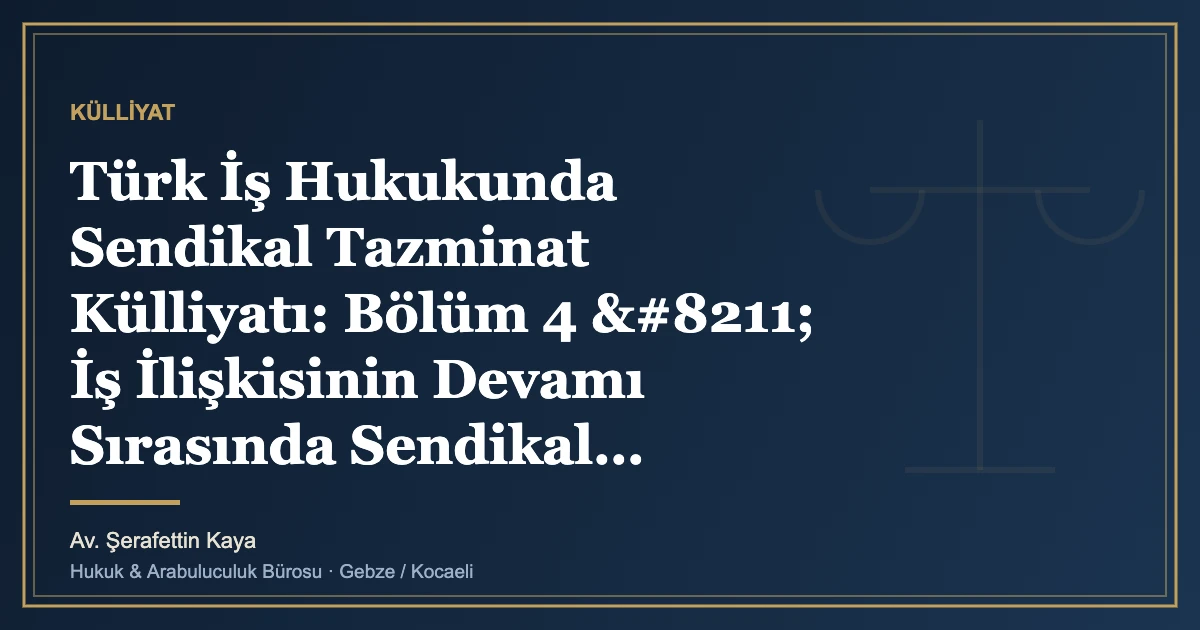 Türk İş Hukukunda Sendikal Tazminat Külliyatı: Bölüm 4 – İş İlişkisinin Devamı Sırasında Sendikal Ayrımc